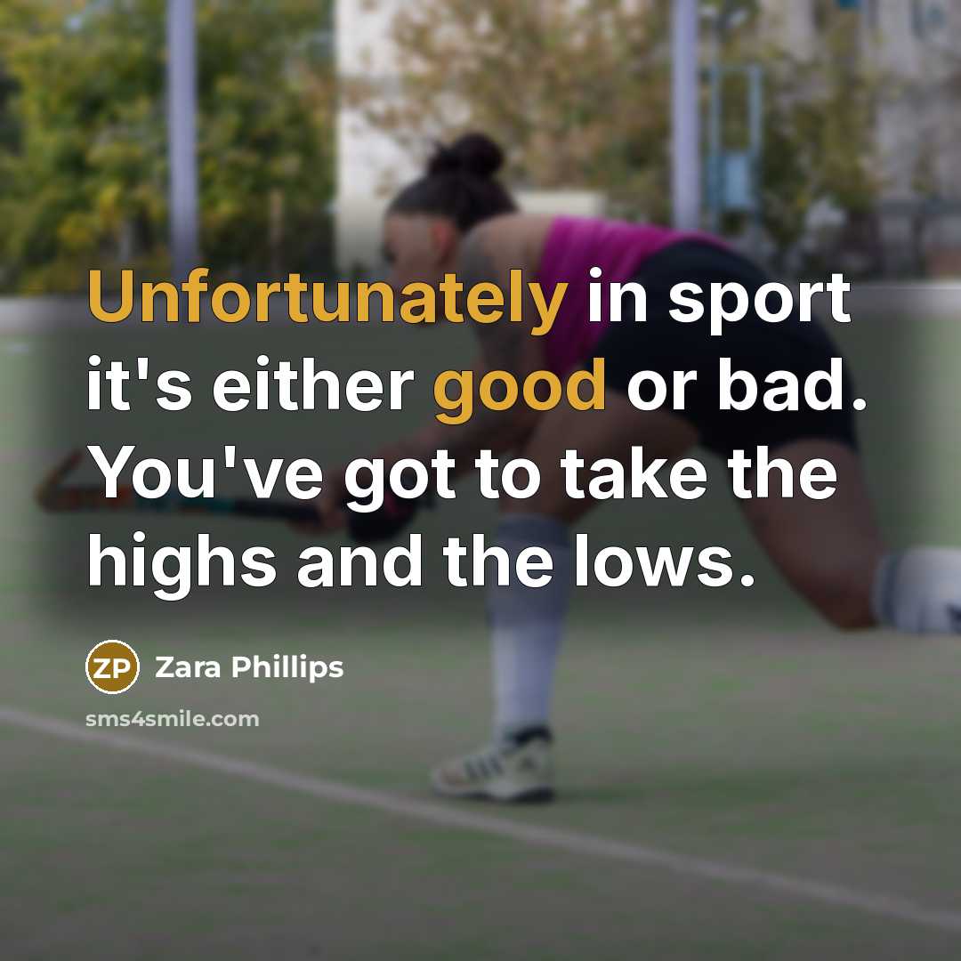 “Unfortunately in sport it's either good or bad. You've got to take the highs and the lows.” quote by Zara Phillips
