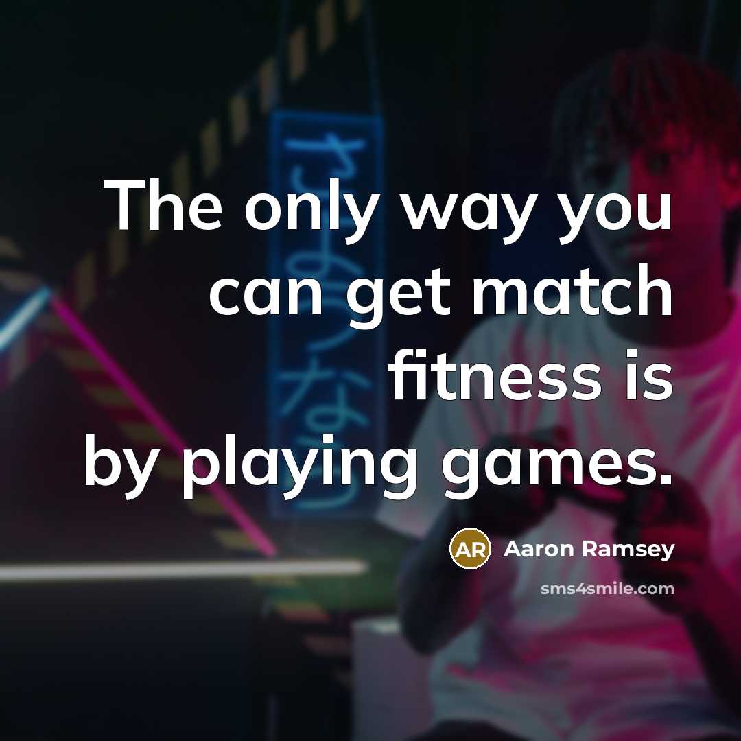 “The only way you can get match fitness is by…” quote by Aaron Ramsey