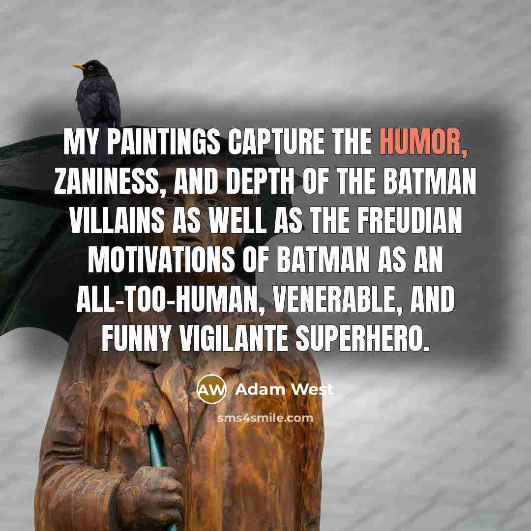 “My paintings capture the humor, zaniness, and depth of the…” quote by Adam West