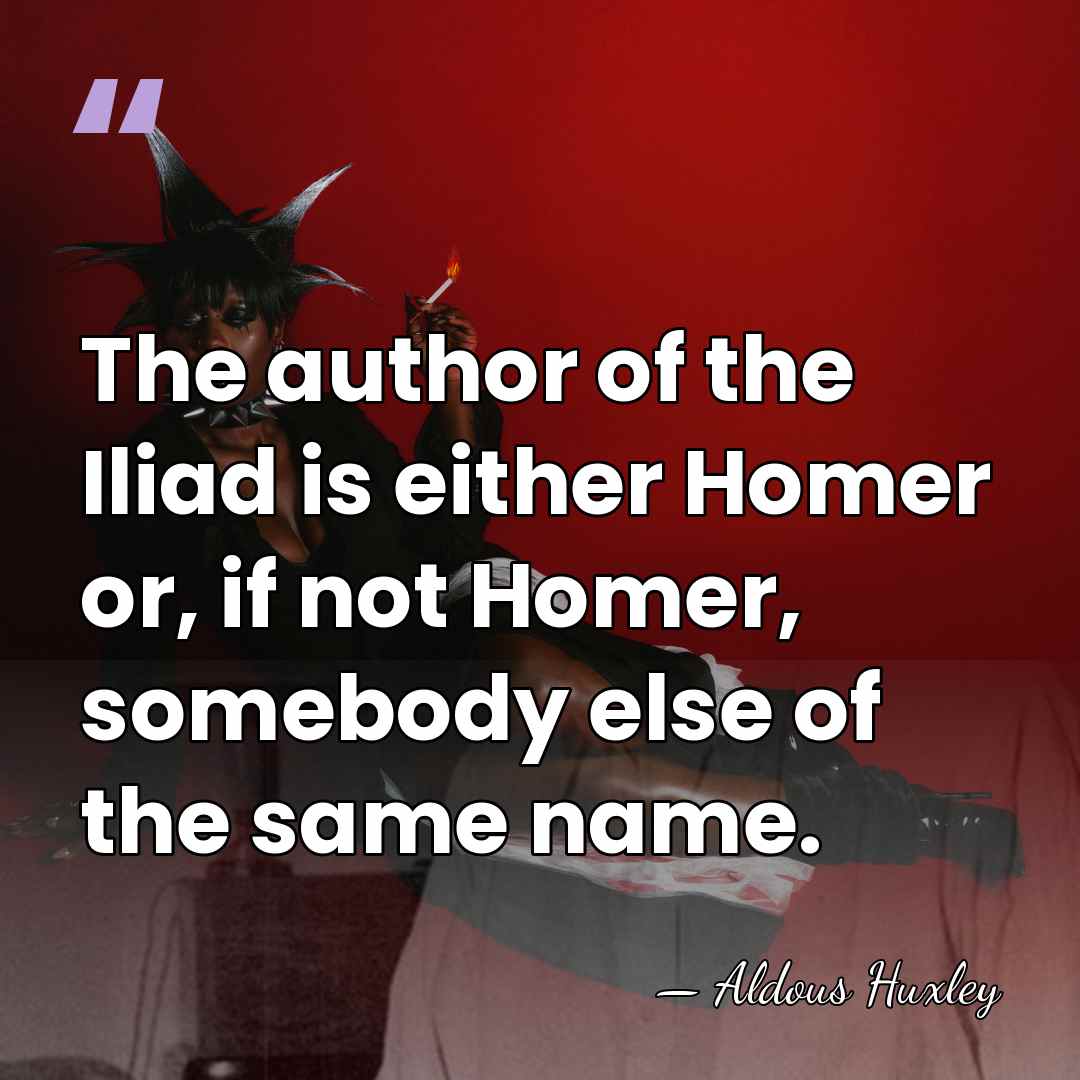The author of the Iliad is either Homer or, if not Homer,&hellip; - Aldous Huxley