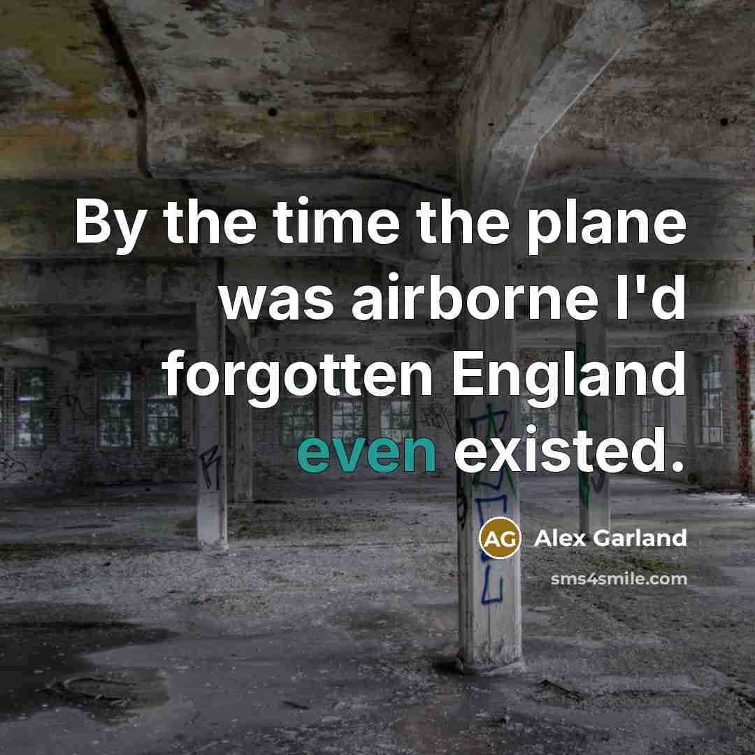 “By the time the plane was airborne I'd forgotten England…” quote by Alex Garland