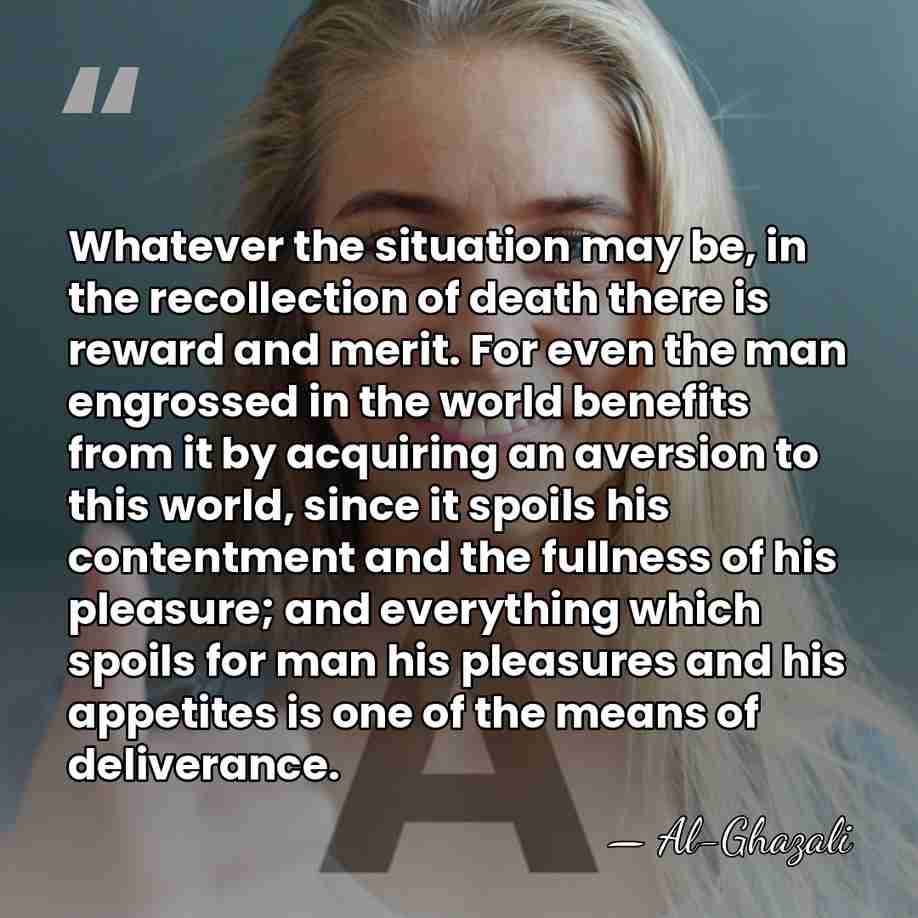 Whatever the situation may be, in the recollection of death there is&hellip; - Al-Ghazali