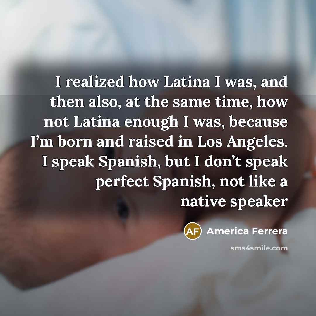 “I realized how Latina I was, and then also, at…” quote by America Ferrera