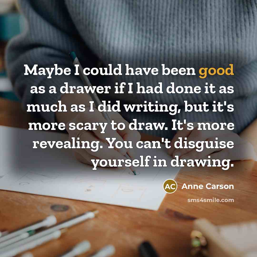 “Maybe I could have been good as a drawer if…” quote by Anne Carson