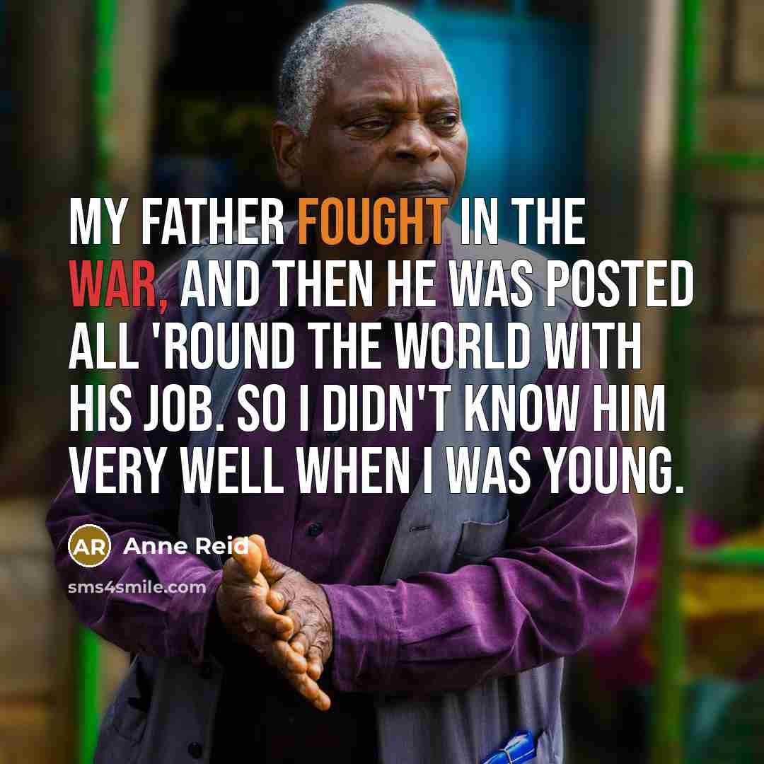 “My father fought in the war, and then he was…” quote by Anne Reid