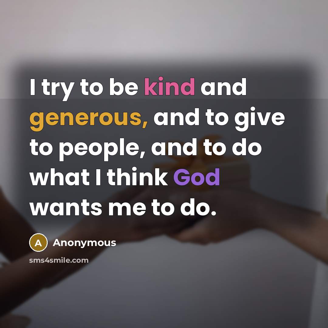 “I try to be kind and generous, and to give…” quote by Anonymous