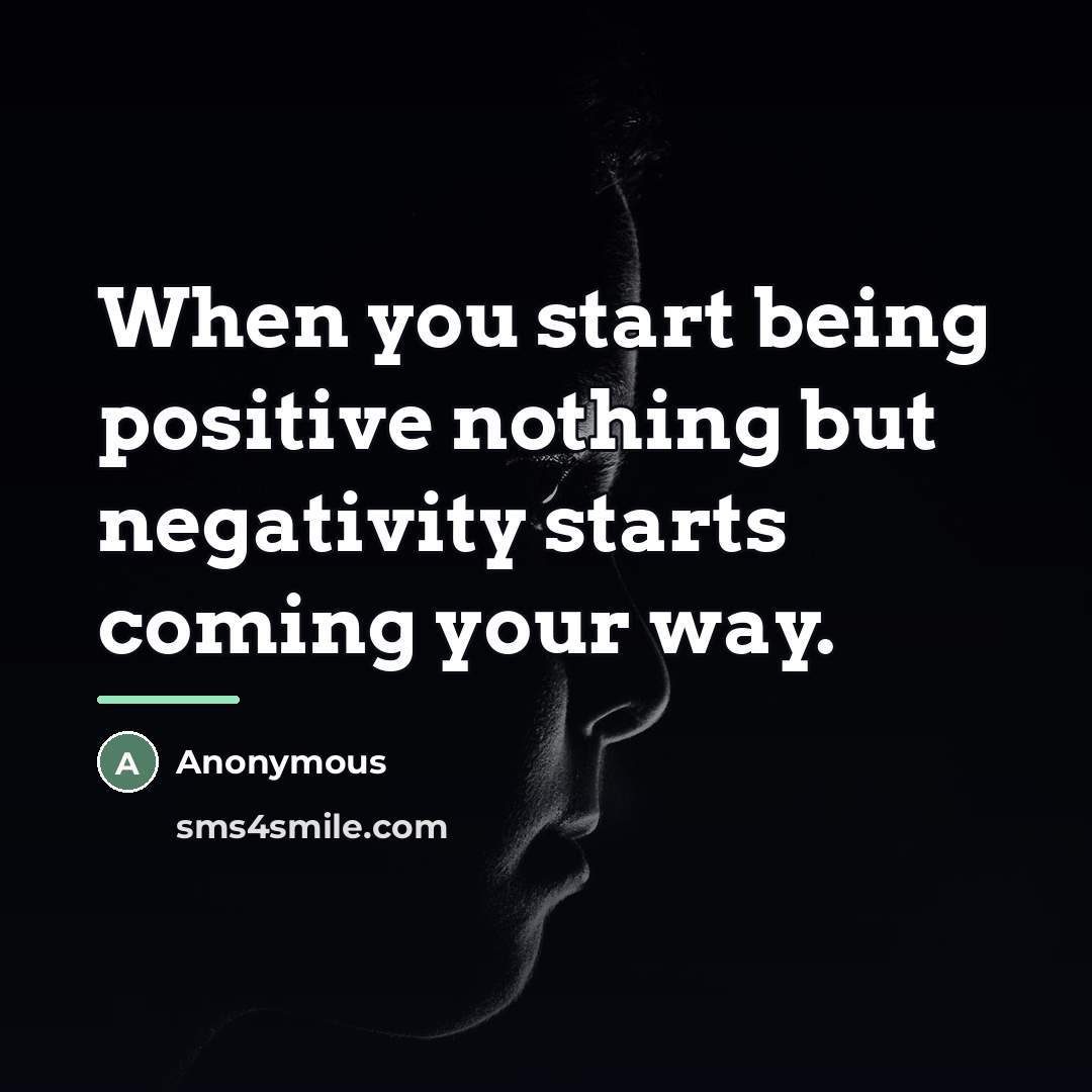 “When you start being positive nothing but negativity starts coming…” quote by Anonymous