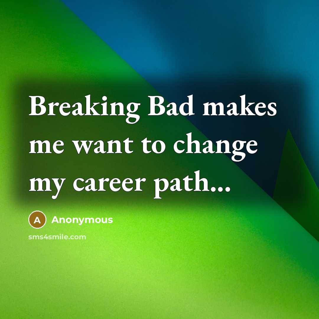 “Breaking Bad makes me want to change my career path...…” quote by Anonymous