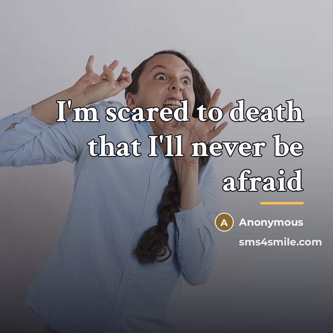 “I'm scared to death that I'll never be afraid…” quote by Anonymous