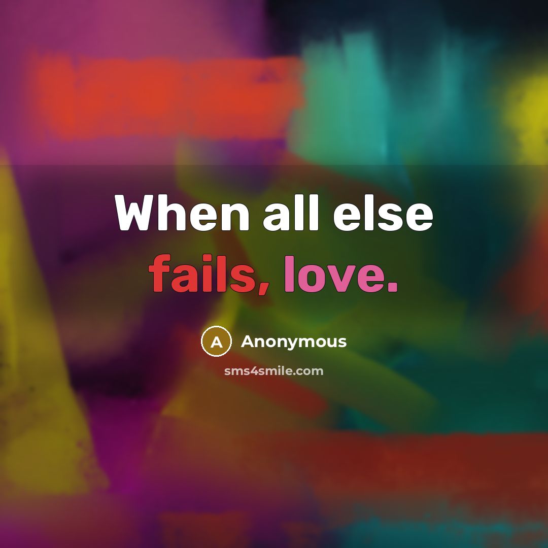 “When all else fails, love.” quote by Anonymous