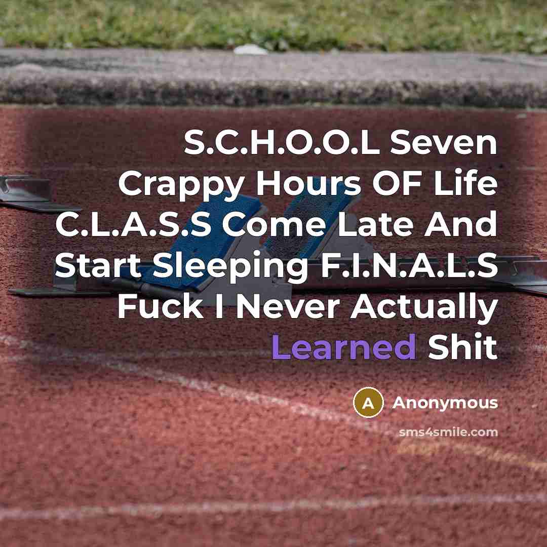 “S.C.H.O.O.L Seven Crappy Hours OF Life C.L.A.S.S Come Late And…” quote by Anonymous