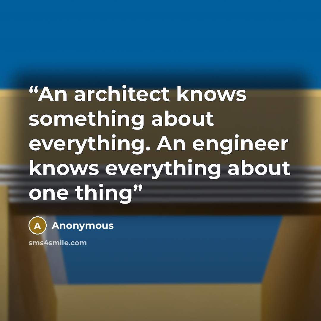 “An architect knows something about everything. An engineer knows everything about one thing” quote by Anonymous