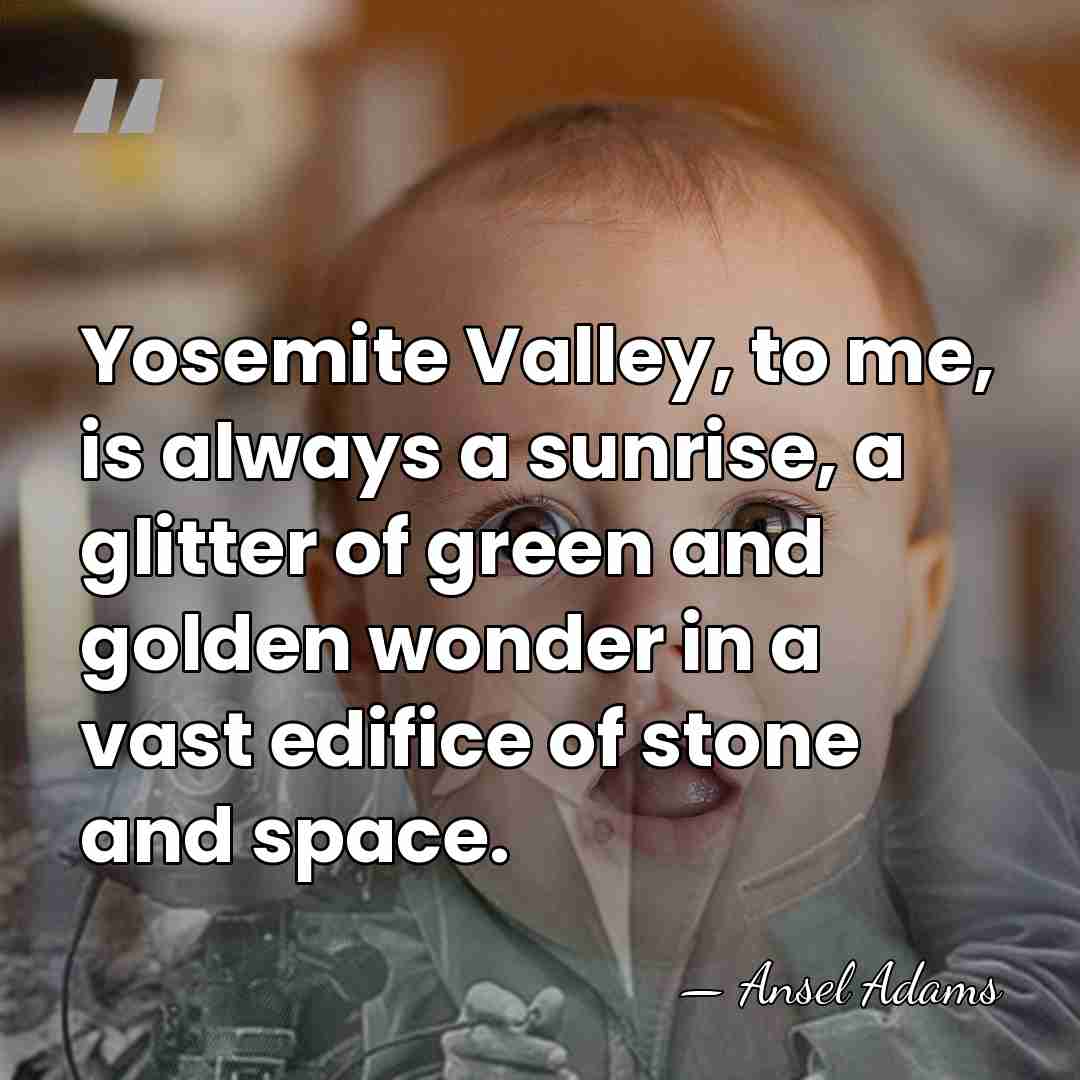 Yosemite Valley, to me, is always a sunrise, a glitter of green&hellip; - Ansel Adams