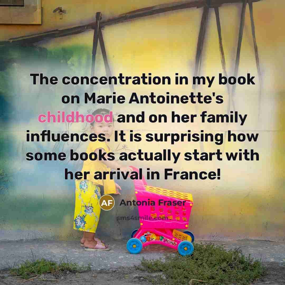 “The concentration in my book on Marie Antoinette's childhood and…” quote by Antonia Fraser
