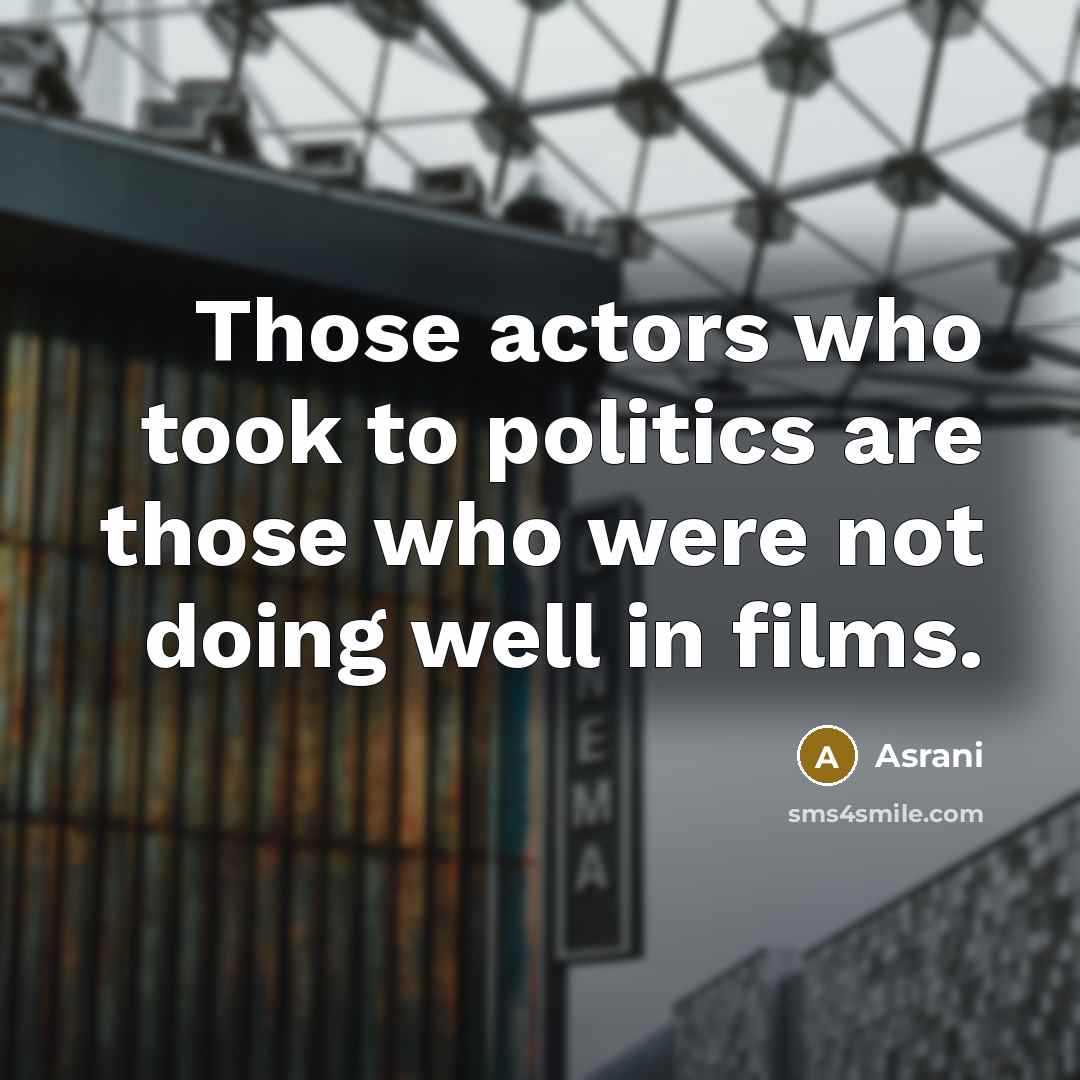 “Those actors who took to politics are those who were not doing well in films.” quote by Asrani