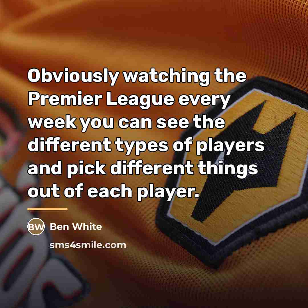 “Obviously watching the Premier League every week you can see…” quote by Ben White