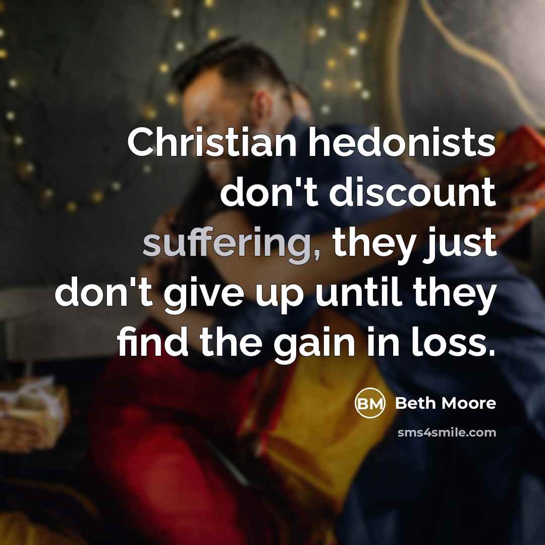 “Christian hedonists don't discount suffering, they just don't give up…” quote by Beth Moore