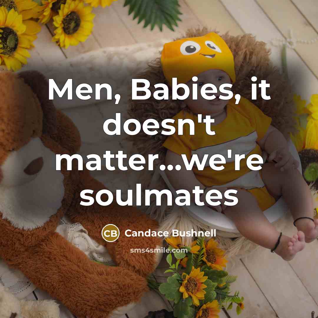 “Men, Babies, it doesn't matter...we're soulmates…” quote by Candace Bushnell