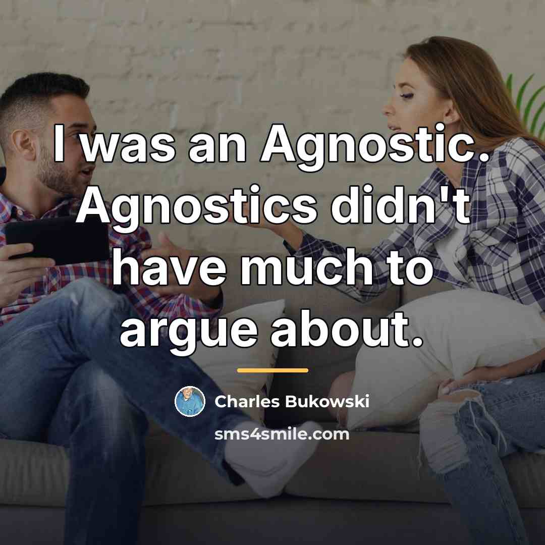 “I was an Agnostic. Agnostics didn't have much to argue…” quote by Charles Bukowski