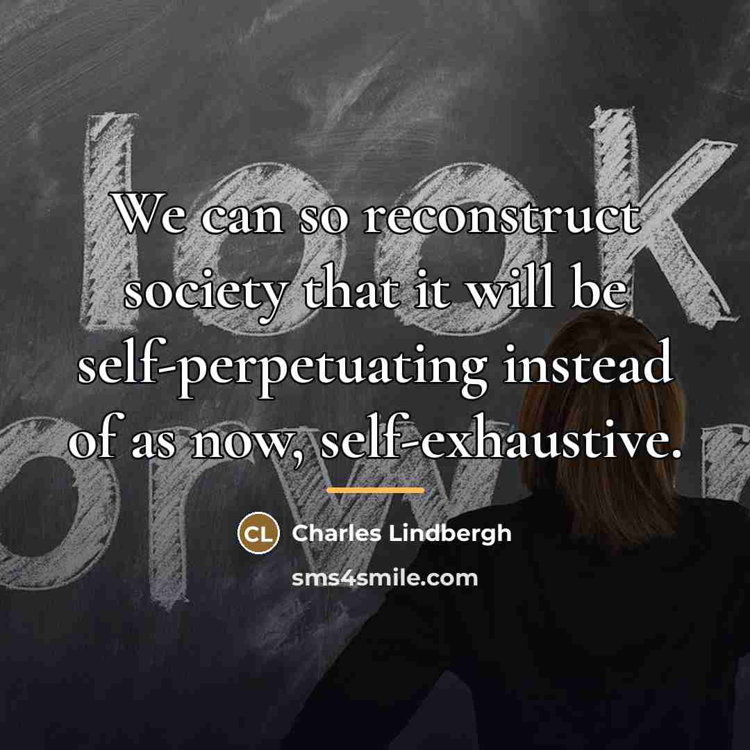 “We can so reconstruct society that it will be self-perpetuating…” quote by Charles Lindbergh