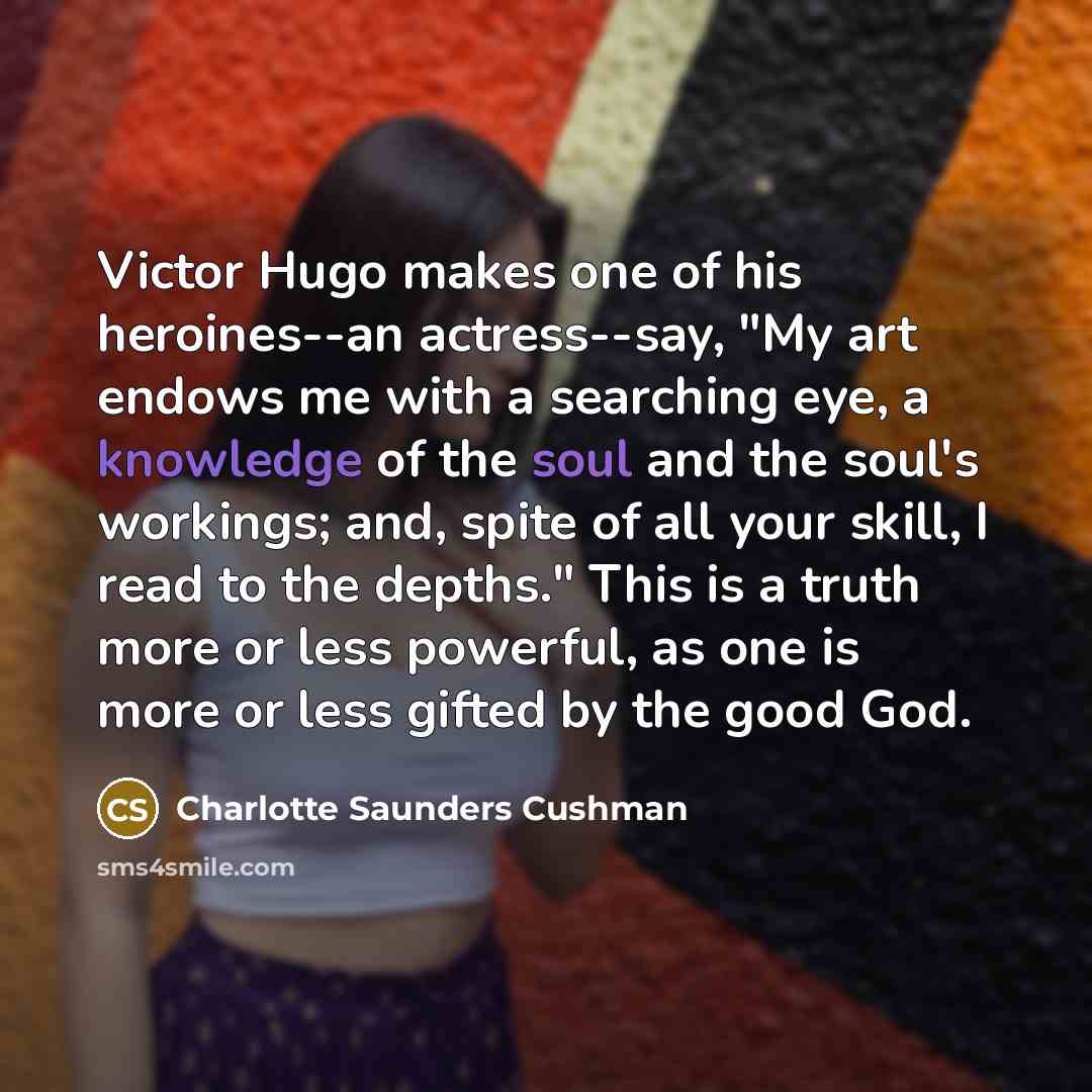 “Victor Hugo makes one of his heroines--an actress--say, "My art…” quote by Charlotte Saunders Cushman
