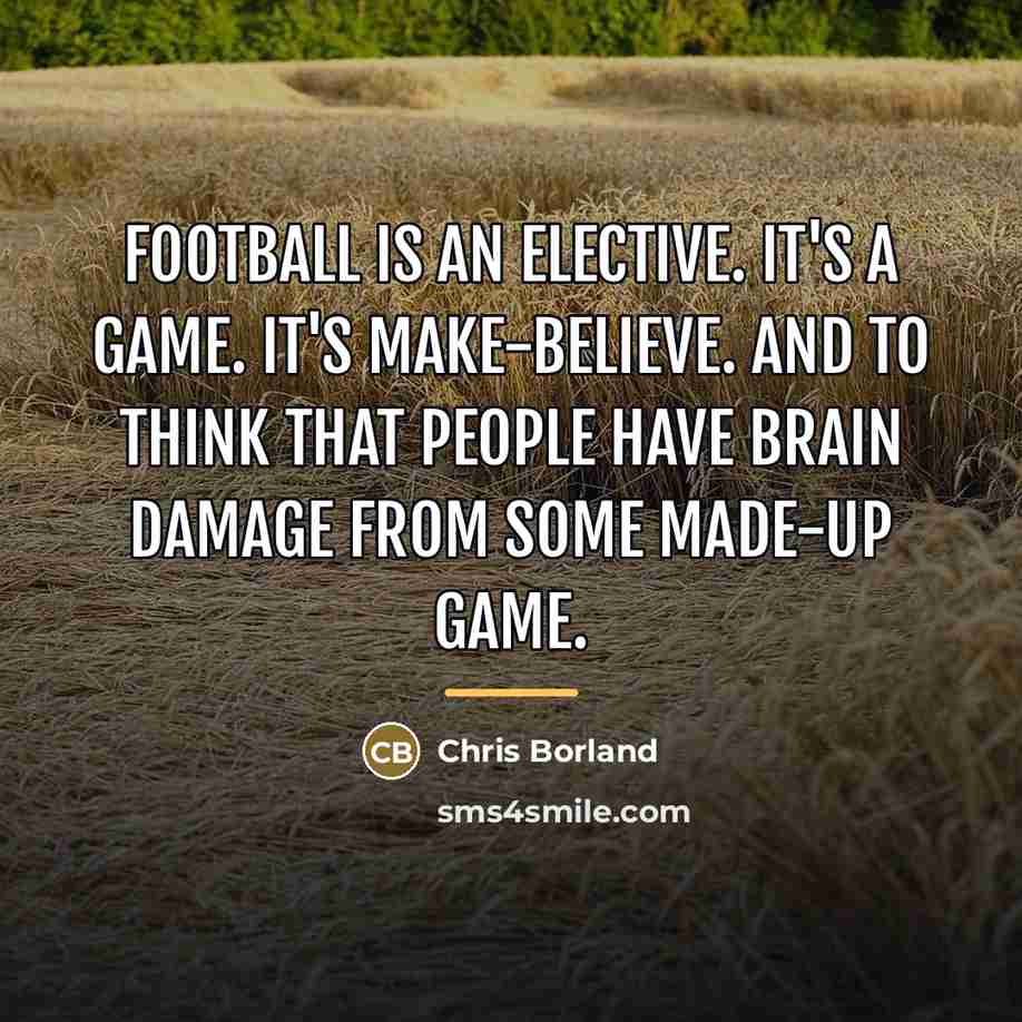 “Football is an elective. It's a game. It's make-believe. And…” quote by Chris Borland