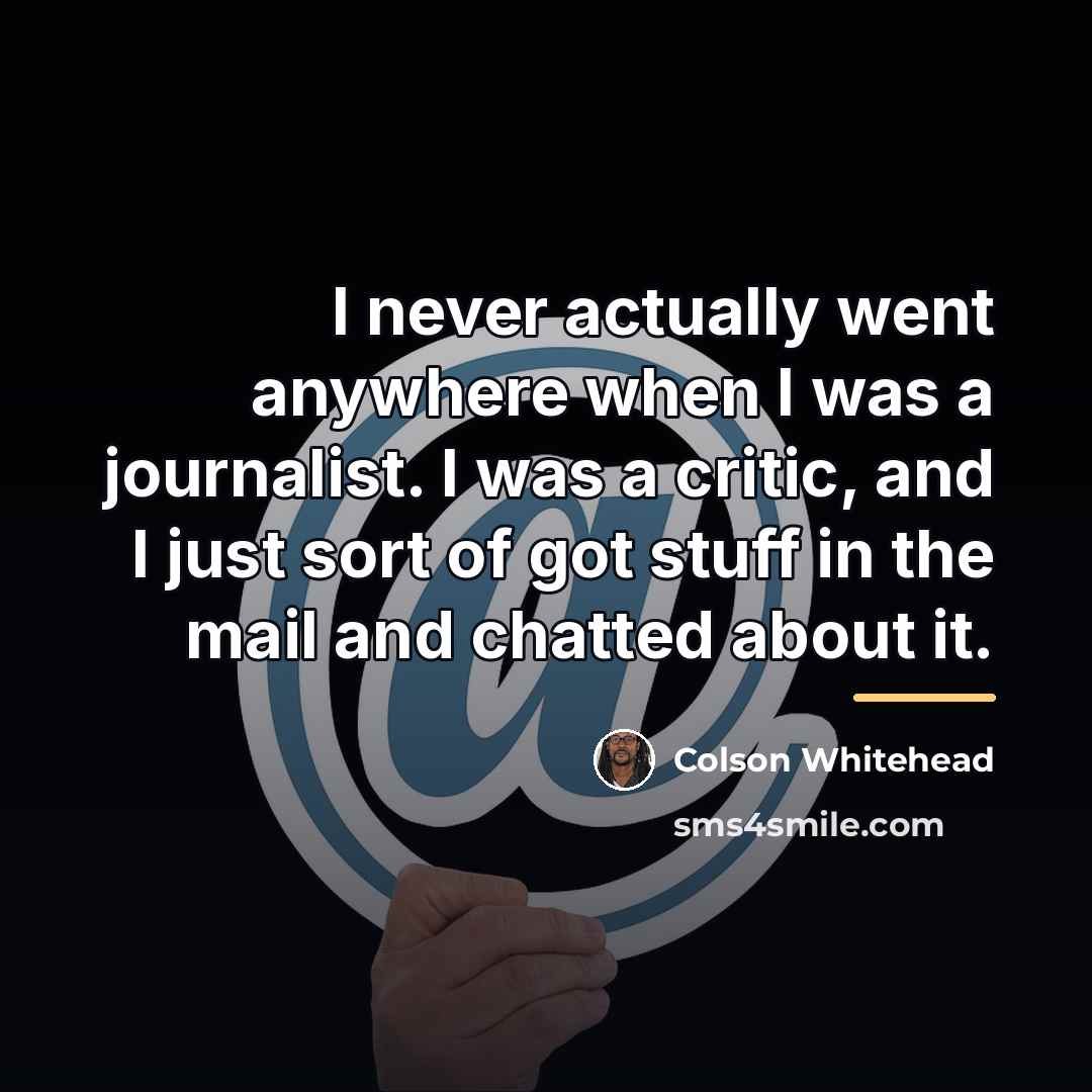 “I never actually went anywhere when I was a journalist.…” quote by Colson Whitehead
