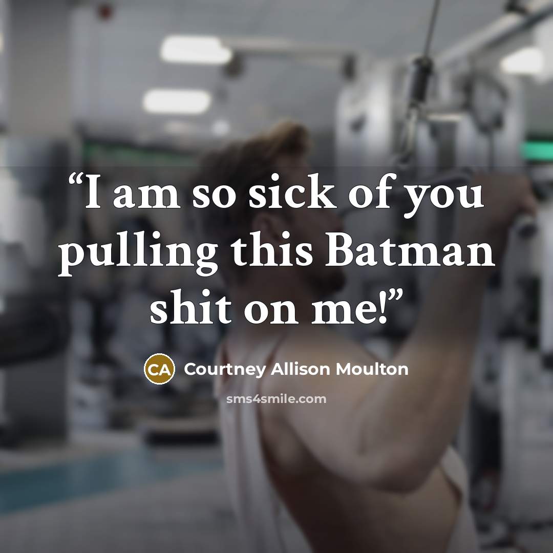 “I am so sick of you pulling this Batman shit on me!” quote by Courtney Allison Moulton