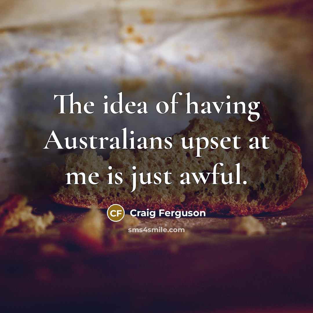 “The idea of having Australians upset at me is just awful.” quote by Craig Ferguson