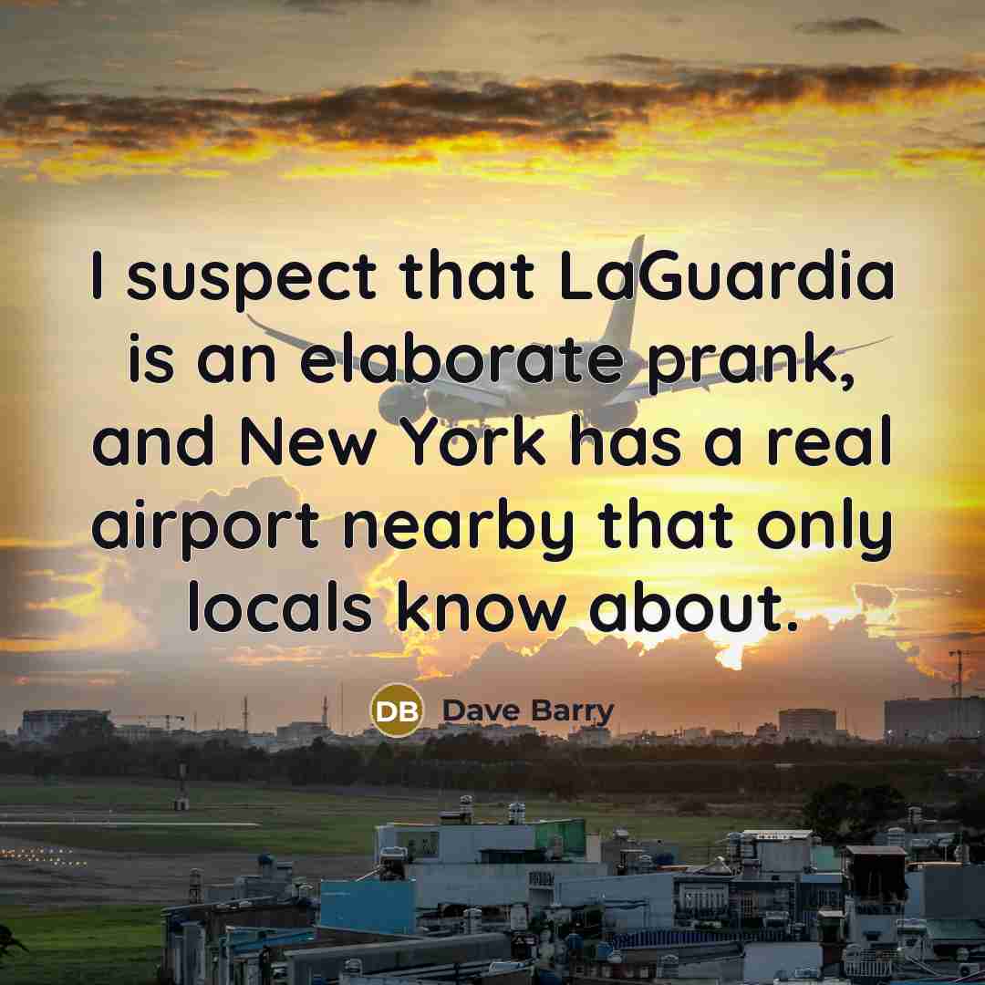 “I suspect that LaGuardia is an elaborate prank, and New…” quote by Dave Barry