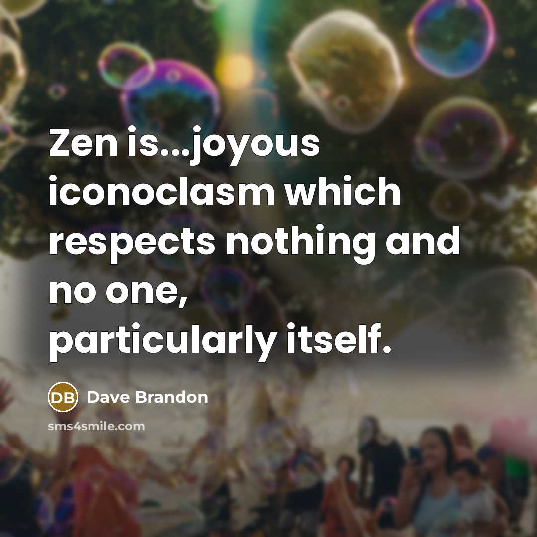 “Zen is...joyous iconoclasm which respects nothing and no one, particularly…” quote by Dave Brandon