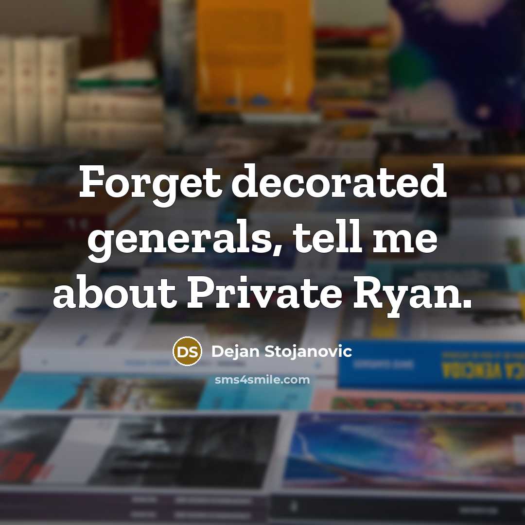 “Forget decorated generals, tell me about Private Ryan.…” quote by Dejan Stojanovic