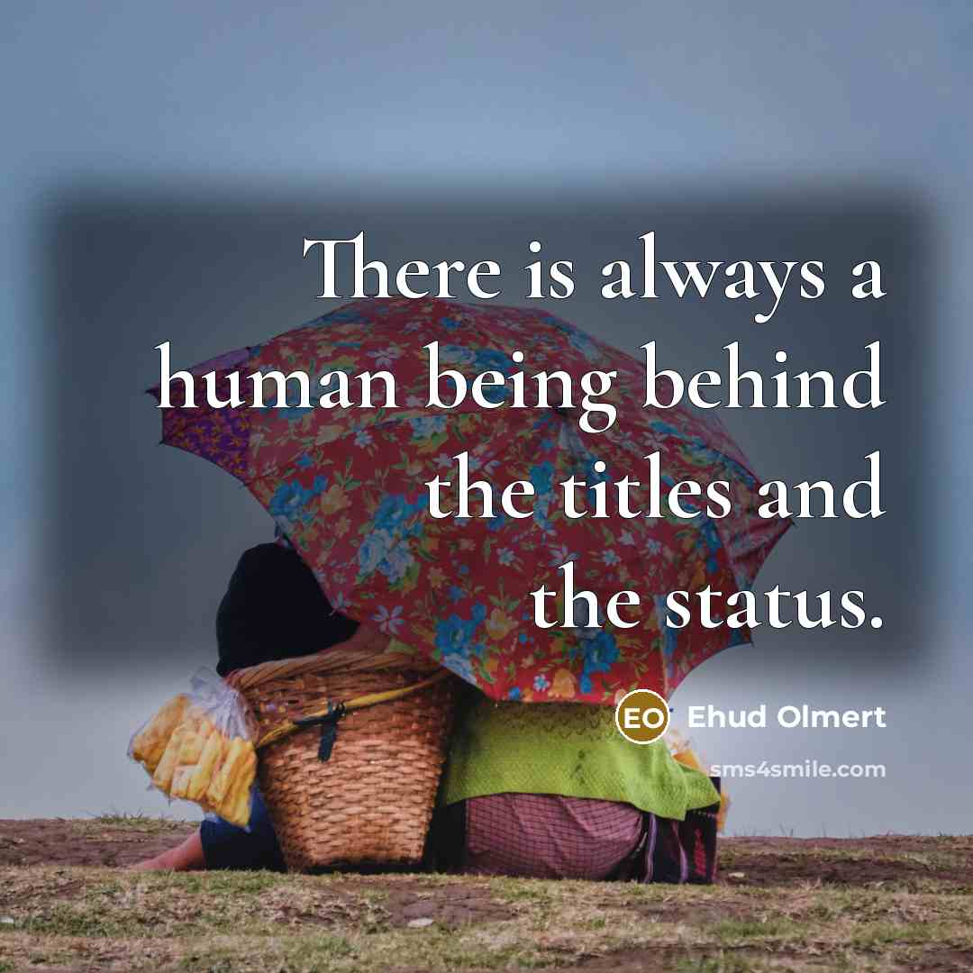 “There is always a human being behind the titles and…” quote by Ehud Olmert