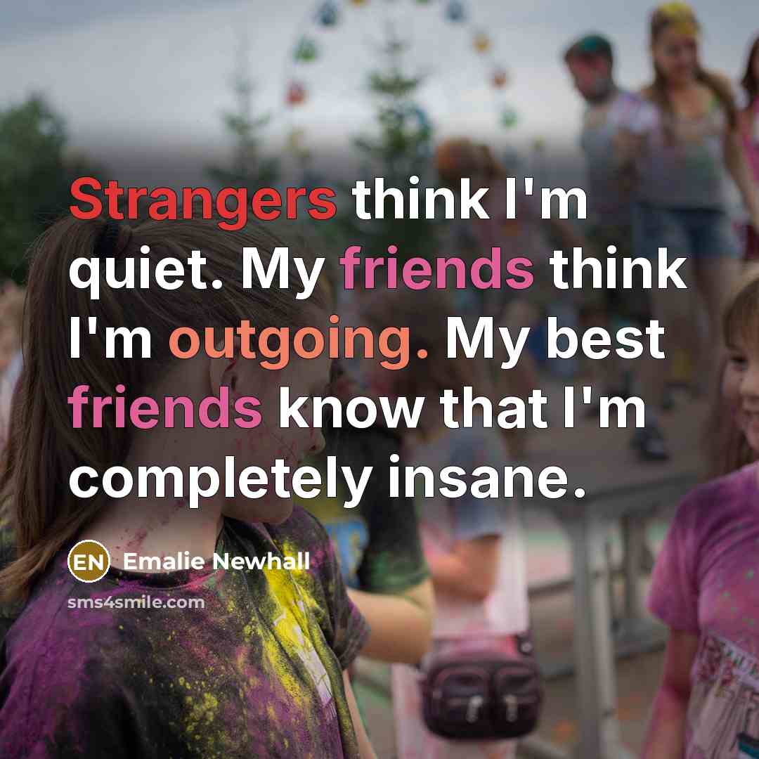 “Strangers think I'm quiet. My friends think I'm outgoing. My…” quote by Emalie Newhall