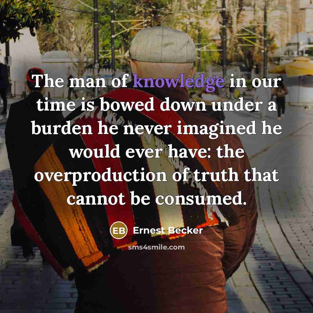 “The man of knowledge in our time is bowed down…” quote by Ernest Becker