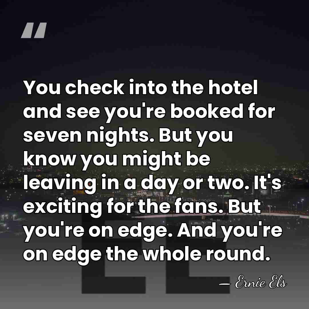 You check into the hotel and see you're booked for seven nights.&hellip; - Ernie Els