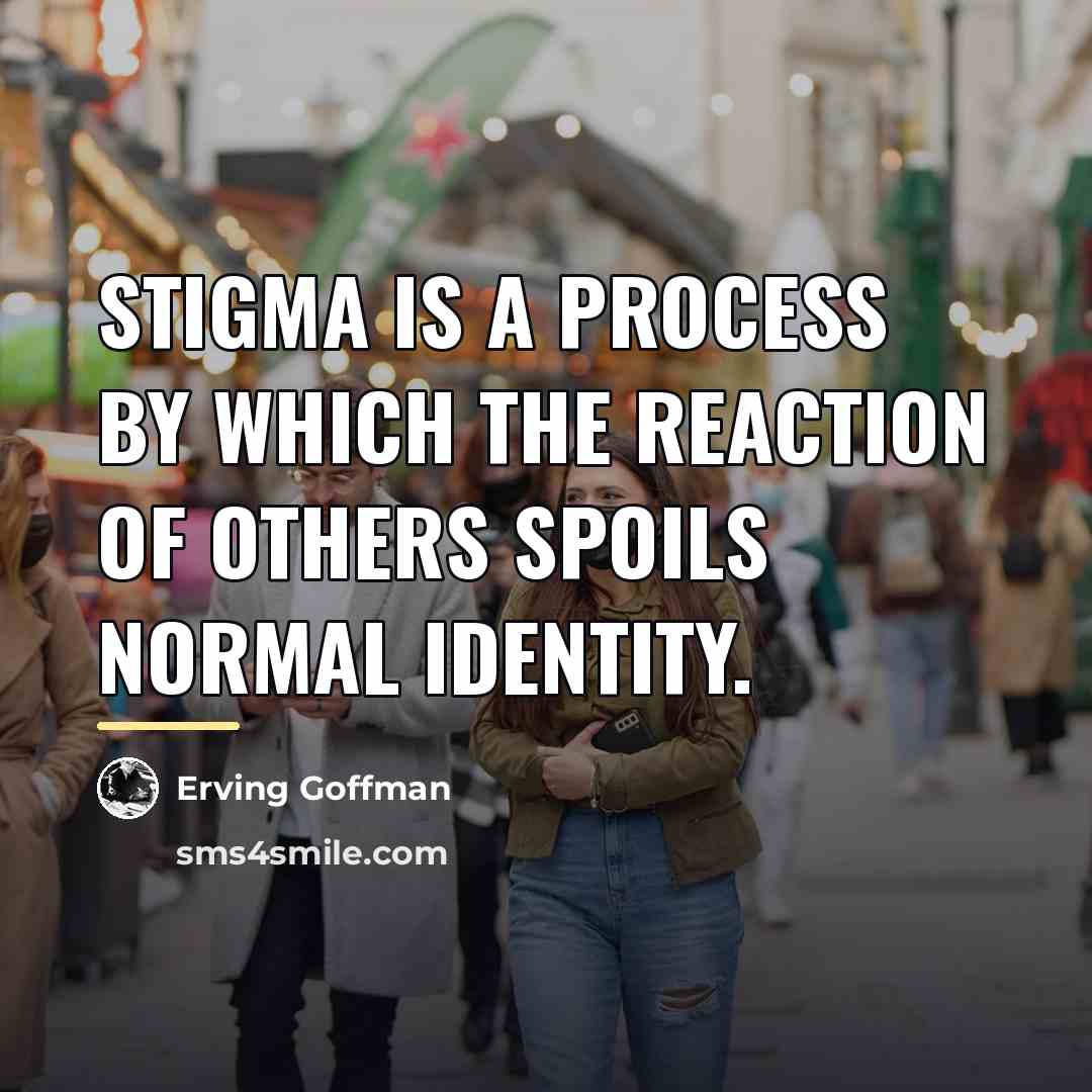 “Stigma is a process by which the reaction of others…” quote by Erving Goffman