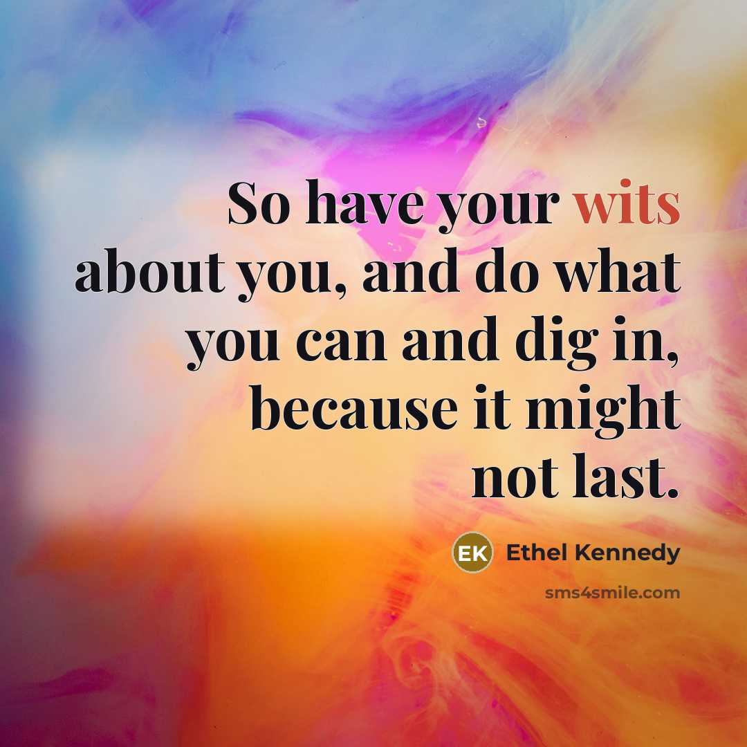 “So have your wits about you, and do what you…” quote by Ethel Kennedy