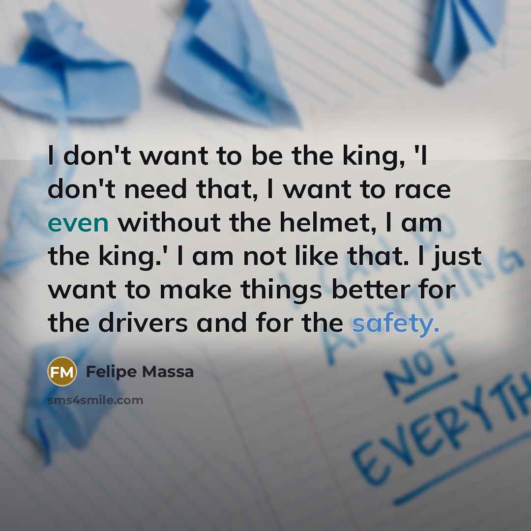“I don't want to be the king, 'I don't need…” quote by Felipe Massa