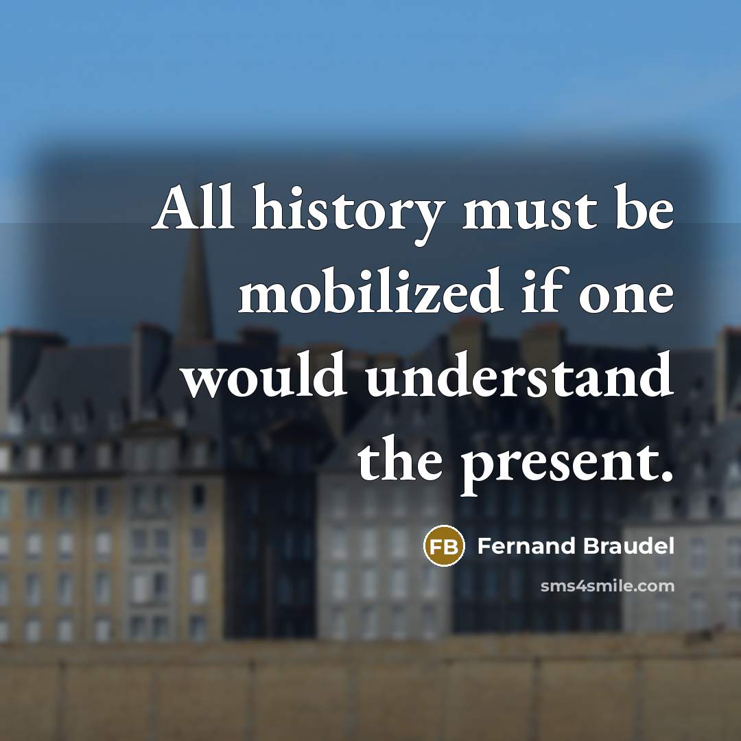 “All history must be mobilized if one would understand the…” quote by Fernand Braudel