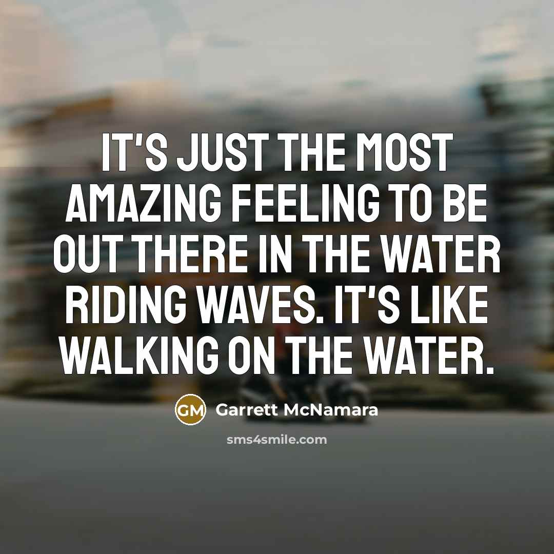 “It's just the most amazing feeling to be out there…” quote by Garrett McNamara