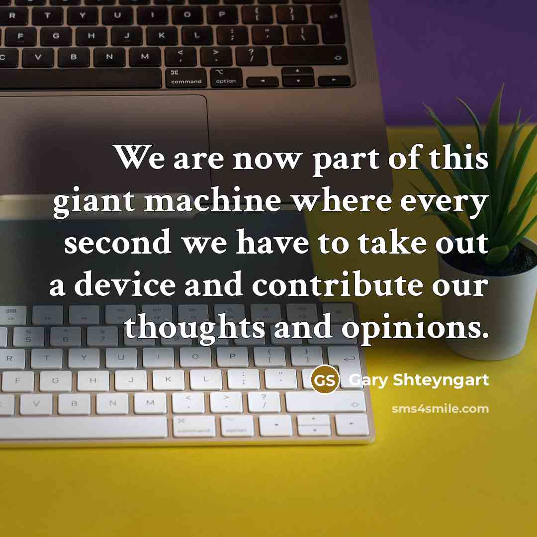 “We are now part of this giant machine where every…” quote by Gary Shteyngart