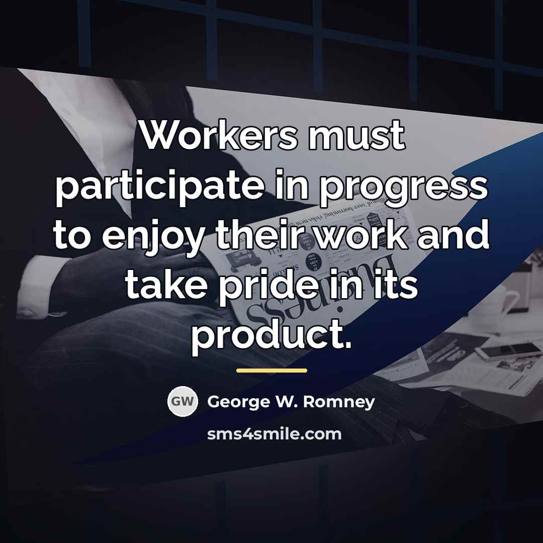 “Workers must participate in progress to enjoy their work and…” quote by George W. Romney