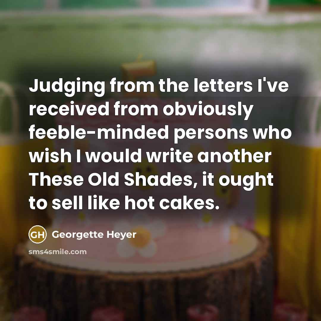 “Judging from the letters I've received from obviously feeble-minded persons…” quote by Georgette Heyer