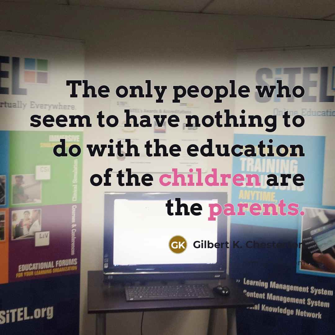 “The only people who seem to have nothing to do with the education of the children are the parents.” quote by Gilbert K. Chesterton