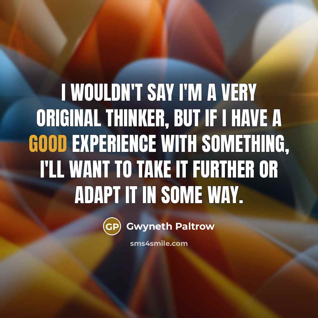 “I wouldn't say I'm a very original thinker, but if…” quote by Gwyneth Paltrow