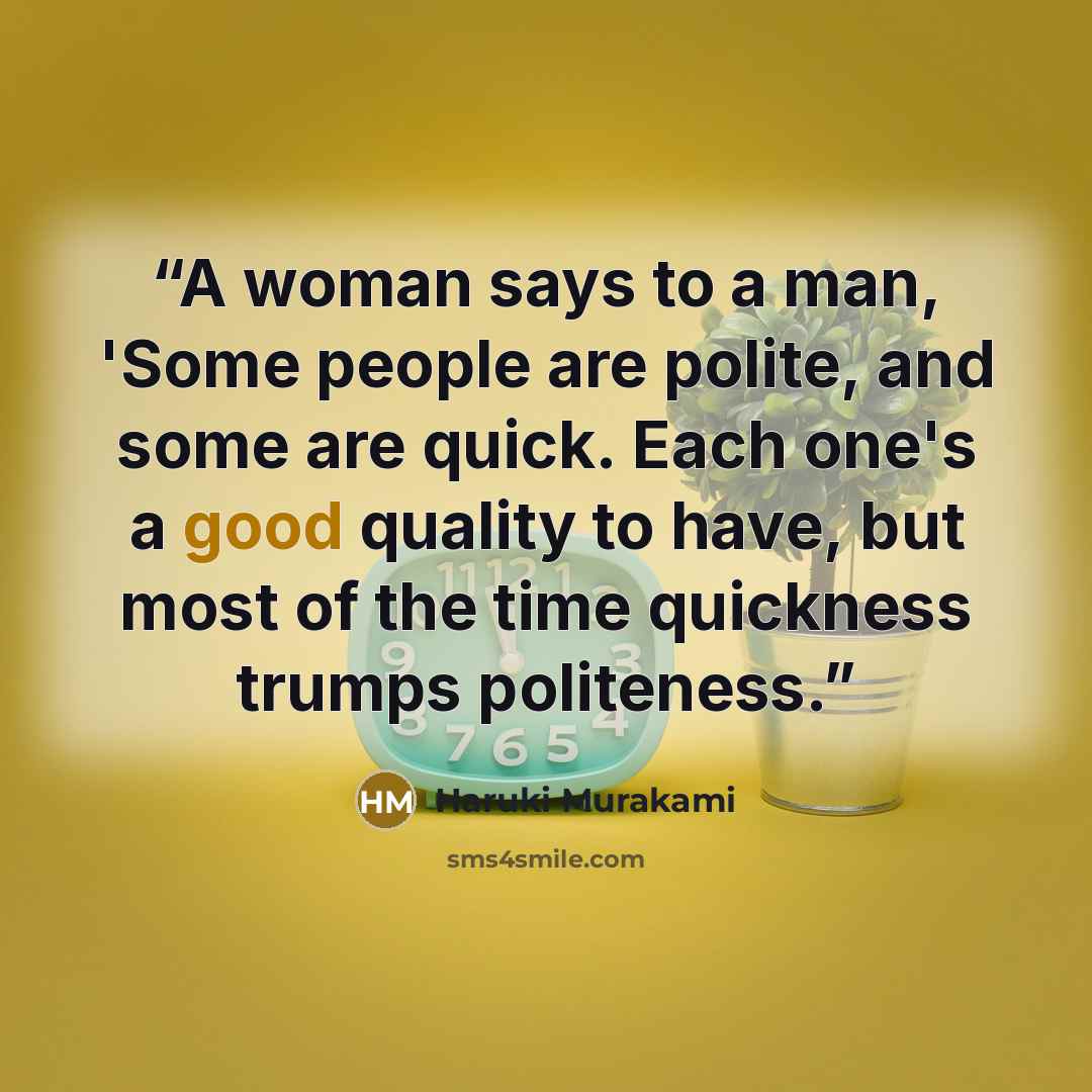 “A woman says to a man, 'Some people are polite, and some are quick. Each one's a good quality to have, but most of the time quickness trumps politeness.” quote by Haruki Murakami