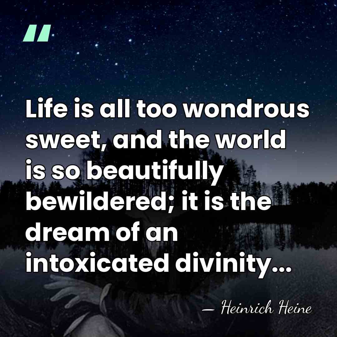 Life is all too wondrous sweet, and the world is so beautifully&hellip; - Heinrich Heine