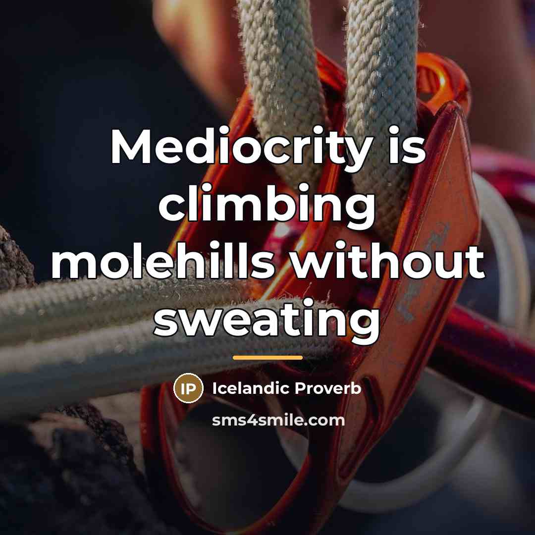 “Mediocrity is climbing molehills without sweating…” quote by Icelandic Proverb