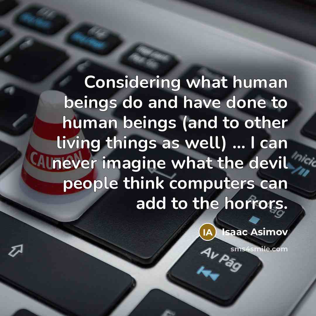 “Considering what human beings do and have done to human…” quote by Isaac Asimov